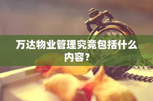 万达物业管理究竟包括什么内容？