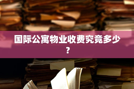 国际公寓物业收费究竟多少？