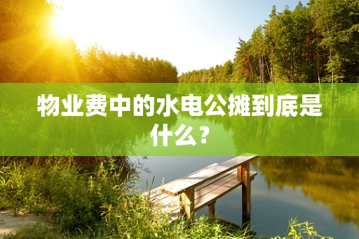 物业费中的水电公摊到底是什么？