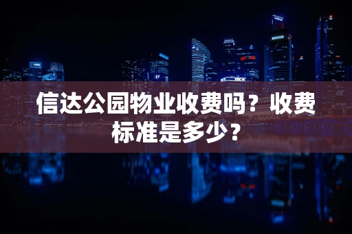 信达公园物业收费吗？收费标准是多少？