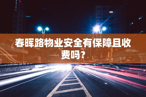 春晖路物业安全有保障且收费吗？