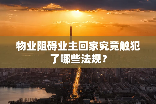 物业阻碍业主回家究竟触犯了哪些法规？