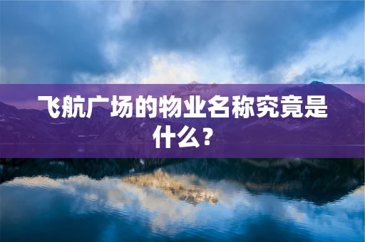 飞航广场的物业名称究竟是什么？